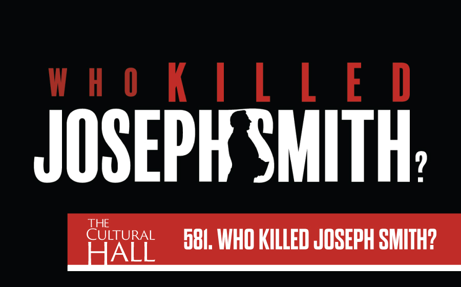 Who Killed Joseph Smith Ep. 581 The Cultural Hall