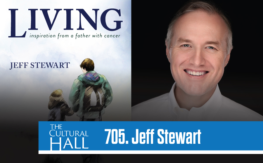 Jeff Stewart Living: Inspiration from a Father with Cancer Ep. 705 The Cultural Hall