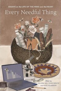 Cover of the book Every Needful Thing: Essays on the Life of the Mind and the Heart, by Melissa Wei-Tsing Inouye, with a basket filled with flowers, rolled music, etc. on a table with an open laptop, a mug, glasses, and other common lifestyle objects. 
